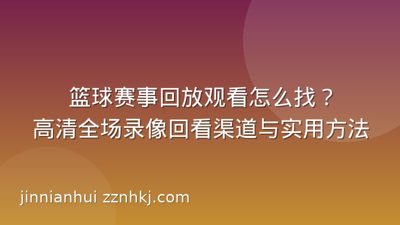 篮球赛事回放观看怎么找?高清全场录像回看渠道与实用方法